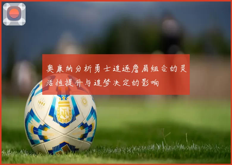 奥康纳分析勇士追逐詹眉组合的灵活性提升与追梦决定的影响