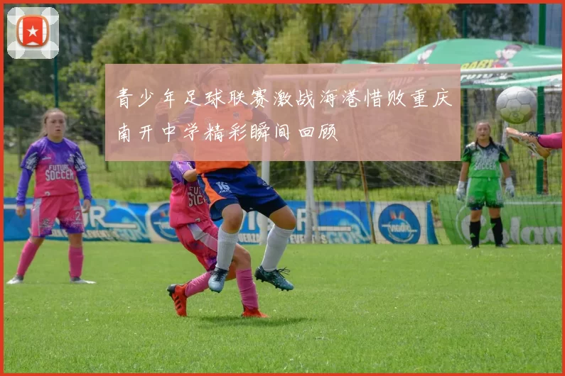 青少年足球联赛激战海港惜败重庆南开中学精彩瞬间回顾